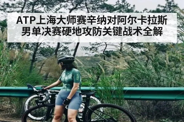 ATP上海大师赛辛纳对阿尔卡拉斯男单决赛硬地攻防关键战术全解