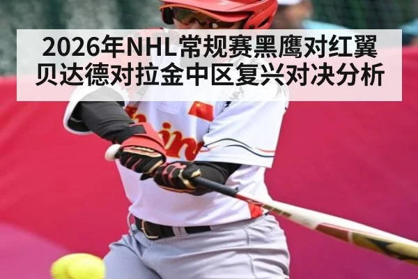 2026年NHL常规赛黑鹰对红翼贝达德对拉金中区复兴对决分析